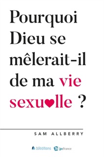 Pourquoi Dieu se mêlerait-il de ma vie sexuelle ? by Sam Allberry
