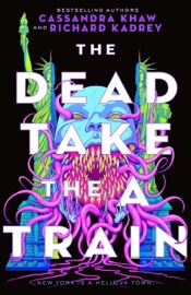 The Dead Take the A Train - Richard Kadrey & Cassandra Khaw