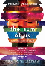 The Sum of Us: Tales of the Bonded and Bound - Juliet Marillier, Nisi Shawl, Brenda Cooper, Alex Shvartsman, Edward Willett, A.M. Dellamonica, Dominik Parisien, Christie Yant, Sandra Kasturi, Susan Forest, Lucas K. Law, Caroline M. Yoachim, Colleen Anderson, Charlotte Ashley, Ian Creasey, Bev Geddes, Claire Humphrey, Tyler Keevil, Matt Moore, Heather Osborne, Kate Story, Karina Sumner-Smith, Amanda Sun, Hayden Trenholm, James Van Pelt, Liz Westbrook-Trenholm & L.X. Beckett
