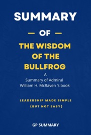 Summary of The Wisdom of the Bullfrog by Admiral William H. McRaven - GP SUMMARY