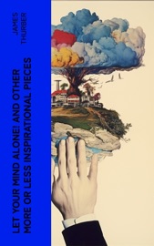 Let Your Mind Alone! And Other More or Less Inspirational Pieces - James Thurber