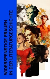 Widerspenstige Frauen in der Literaturgeschichte - Gustave Flaubert, Dora Duncker, Charles-Louis Philippe, Pierre Choderlos de Laclos, Restif de la Bretonne, Heinrich Vollrat Schumacher, Euripides, Honoré de Balzac, Heinrich Mann, Lena Christ, William Makepeace Thackeray, Emily Brontë, John Cleland, Marquis de Sade & Lew Tolstoi