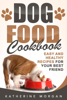 Dog Food Cookbook: Easy and Healthy Recipes for Your Best Friend - Katherine Morgan