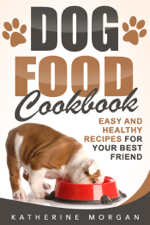 Dog Food Cookbook: Easy and Healthy Recipes for Your Best Friend - Katherine Morgan Cover Art