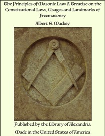 The Principles of Masonic Law: A Treatise on the Constitutional Laws, Usages and Landmarks of Freemasonry - Albert G. Mackey