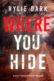 Where You Hide (A Kelly Cruz Mystery—Book Two) - Rylie Dark