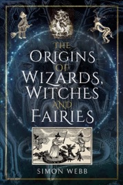 The Origins of Wizards, Witches and Fairies - Simon Webb