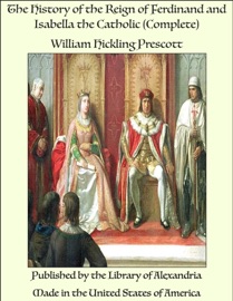 The History of the Reign of Ferdinand and Isabella the Catholic (Complete) - William Hickling Prescott