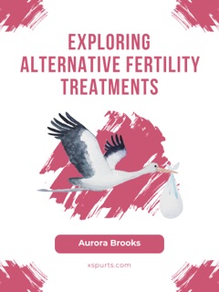 Exploring Alternative Fertility Treatments by Aurora Brooks