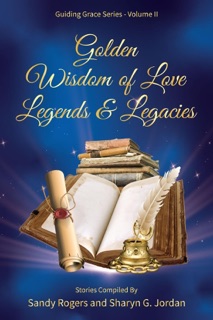 Golden Wisdom of Love Legends & Legacies by Sandy Rogers & Sharyn G. Jordan