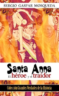 Santa Anna. El héroe y el traidor by Sergio Gaspar Mosqueda