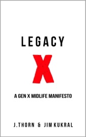 Legacy X: A Gen X Midlife Manifesto - J. Thorn & Jim Kukral