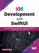 iOS Development with SwiftUI: Acquire the Knowledge and Skills to Create iOS Applications Using SwiftUI, Xcode 13, and UIKit - Mukesh Sharma