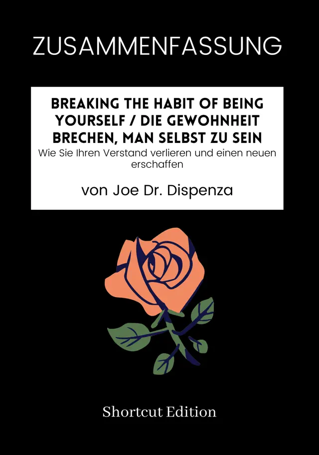 ZUSAMMENFASSUNG - Breaking The Habit Of Being Yourself / Die Gewohnheit brechen, man selbst zu sein: Wie Sie Ihren Verstand verlieren und einen neuen erschaffen von Joe Dr. Dispenza