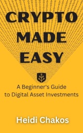 Crypto Made Easy: A Beginner's Guide to Digital Asset Investments - Heidi Chakos