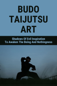 Budo Taijutsu Art: Shadows Of Evil Inspiration To Awaken The Being And Nothingness - Aracelis Aid