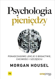 Psychologia pieniędzy. Ponadczasowe lekcje o bogactwie, chciwości i szczęściu by Morgan Housel