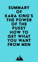 Summary of Kara King's The Power of the P***y - How to Get What You Want From Men