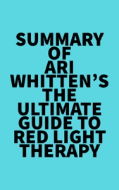 Summary of Ari Whitten's The Ultimate Guide To Red Light Therapy - Everest Media
