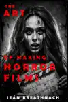 The Art of Making Horror Films by Sean Breathnach Book Summary, Reviews and Downlod