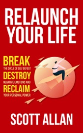 Relaunch Your Life: Break the Cycle of Self-Defeat, Destroy Negative Emotions, and Reclaim Your Personal Power - Scott Allan