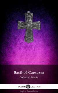 Delphi Collected Works of Basil of Caesarea (Illustrated) by Basil of Caesarea