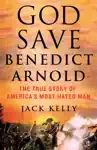 God Save Benedict Arnold by Jack Kelly Book Summary, Reviews and Downlod