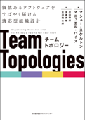 チームトポロジー 価値あるソフトウェアをすばやく届ける適応型組織設計 - マシュー・スケルトン, マニュエル・パイス, 原田騎郎, 永瀬美穂 & 吉羽龍太郎