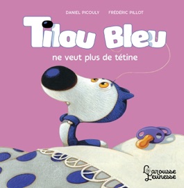 Tilou bleu ne veut plus de tétine - Daniel Picouly & Frédéric Pillot