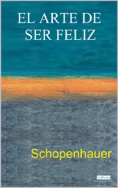 EL ARTE DE SER FELIZ - Arthur Schopenhauer