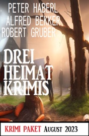 Drei Heimat Krimis August 2023: Krimi Paket - Alfred Bekker, Peter Haberl & Robert Gruber