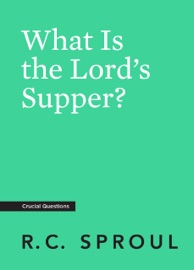 What Is the Lord's Supper? - R.C. Sproul