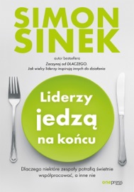 Liderzy jedzą na końcu. Dlaczego niektóre zespoły potrafią świetnie współpracować, a inne nie - Simon Sinek