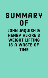 Summary of John Jaquish & Henry Alkire's Weight Lifting Is a Waste of Time