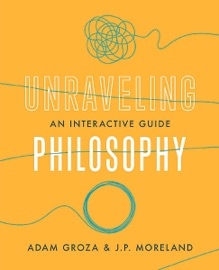 Unraveling Philosophy - Adam Groza & J. P. Moreland