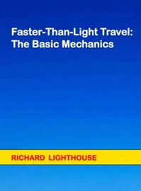 Faster-Than-Light Travel: The Basic Mechanics - Richard Lighthouse