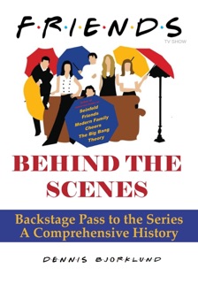 Friends Behind the Scenes: Backstage Pass to the Series, A Comprehensive History by Dennis Bjorklund