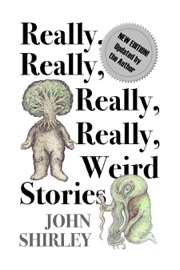 Really, Really, Really, Really Weird Stories - John Shirley