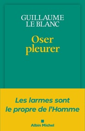 Oser pleurer - Guillaume le Blanc