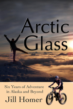 Arctic Glass: Six Years of Adventure Stories from Alaska and Beyond - Jill Homer Cover Art