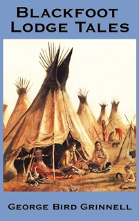 Blackfoot Lodge Tales by George Bird Grinnell
