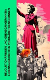 Revolutionärinnen und Grenzgängerinnen: Lebensgeschichten visionärer Denkerinnen - Stefan Zweig, Karl Radek, Enrique Gómez Carrillo, Magnus Jacob Crusenstolpe, Emil Ludwig, Franz Schauerte, Fritz Mauthner, Gertrude Aretz, Franz Hessel, Louise Aston, Bertha von Suttner, Clara Zetkin & George Sand