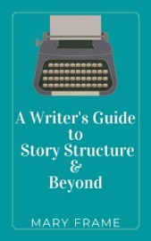 A Writer's Guide to Story Structure & Beyond - Mary Frame