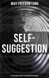 Self-Suggestion: The New Huna Theory of Mesmerism and Hypnosis - Max Freedom Long