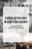 Haitian Revolution In Brief Explanation: Causes, Effects And The Truth Behind - Silas Delrosso