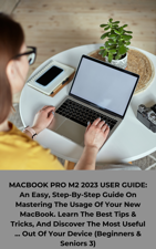 MACBOOK M2 2023 USER GUIDE: An Easy, Step-By-Step Guide On Mastering The Usage Of Your New MacBook. Learn The Best Tips &amp; Tricks, And Discover The Most Useful ... Out Of Your Device (Beginners &amp; Seniors - Max Hagedorn Cover Art