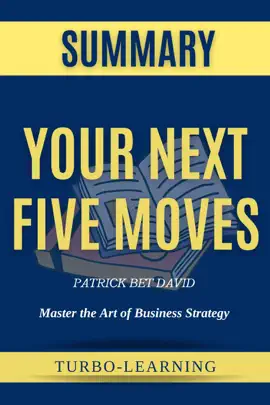 Your Next Five Moves: Master the Art of Business Strategy by Patrick Bet David Summary