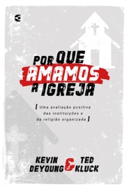 Por que amamos a igreja - Kevin DeYoung & Ted Luck
