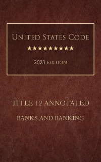 United States Code Annotated 2023 Edition Title 12 Banks And Banking by United States Government