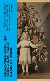 Weihnachtsgeschichten: Über 100 Erzählungen, Sagen & Märchen (Illustriert) - Wilhelm Raabe, Paula Dehmel, Selma Lagerlöf, Theodor Storm, Charles Dickens, Hermann Löns, Ludwig Bechstein, Adalbert Stifter, Ludwig Thoma, Oscar Wilde, Peter Rosegger, Frances Hodgson Burnett, O. Henry, Georg Ebers, E. T. A. Hoffmann, Hans Christian Andersen, Walter Benjamin, Heinrich Seidel, Kurt Tucholsky, Manfred Kyber, Luise Büchner, Goethe & The Brothers Grimm